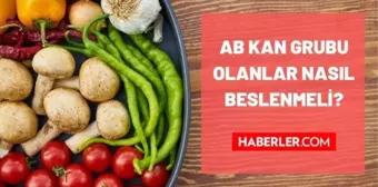 AB kan grubu olanlar nasıl beslenmeli? Kan grubuna göre beslenme nasıl olmalı! AB kan grubu ne yemeli ne yememeli, nasıl beslenmeli?