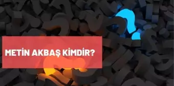 Metin Akbaş kimdir? Metin Akbaş kaç yaşında, nereli? Metin Akbaş biyografisi!