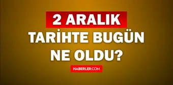 Tarihte bugün ne oldu? 2 Aralık tarihinde ne oldu, kim doğdu, kim öldü, hangi önemli olaylar oldu? İşte, 2 Aralık tarihte bugün vefat edenler!