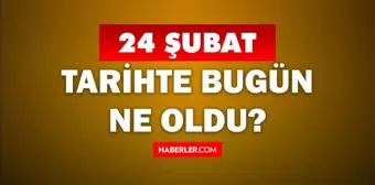 Tarihte bugün ne oldu? 24 Şubat'ta doğan ünlüler! 24 Şubat'ta ne oldu? 24 Şubat ne günü?