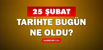 Tarihte bugün ne oldu? 25 Şubat'ta doğan ünlüler! 25 Şubat'ta ne oldu? 25 Şubat ne günü?