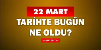 22 Mart Tarihte Bugün ne odu? 22 Mart ne günü? 22 Mart'ta doğan ünlüler! 22 Mart'ta ne oldu?