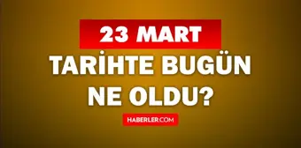 23 Mart Tarihte Bugün ne odu? 23 Mart ne günü? 23 Mart'ta doğan ünlüler! 23 Mart'ta ne oldu?