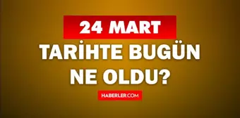 24 Mart Tarihte Bugün ne odu? 24 Mart ne günü? 24 Mart'ta doğan ünlüler! 24 Mart'ta ne oldu?