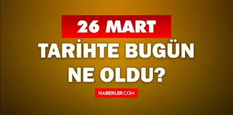 26 Mart Tarihte Bugün ne odu? 26 Mart ne günü? 26 Mart'ta doğan ünlüler! 26 Mart'ta ne oldu?