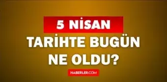 5 Nisan Tarihte Bugün ne odu? 5 Nisan'da ne oldu? 5 Nisan ne günü? 5 Nisan'da doğan ünlüler!