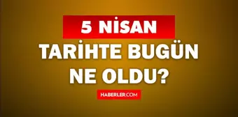 5 Nisan Tarihte Bugün ne odu? 5 Nisan'da ne oldu? 5 Nisan ne günü? 5 Nisan'da doğan ünlüler!