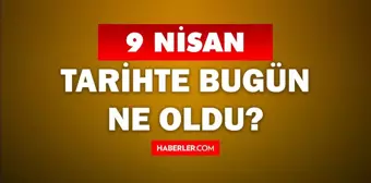 9 Nisan Tarihte Bugün ne odu? 9 Nisan'da ne oldu? 9 Nisan ne günü? 9 Nisan'da doğan ünlüler!