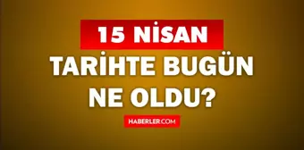 15 Nisan Tarihte Bugün ne odu? 15 Nisan'da ne oldu? 15 Nisan ne günü? 15 Nisan'da doğan ünlüler!