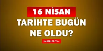 16 Nisan Tarihte Bugün ne odu? 16 Nisan'da ne oldu? 16 Nisan ne günü? 16 Nisan'da doğan ünlüler!