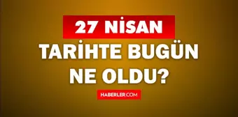 27 Nisan Tarihte Bugün ne odu? 27 Nisan'da ne oldu? 27 Nisan ne günü? 27 Nisan'da doğan ünlüler!