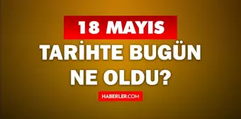 18 Mayıs Tarihte Bugün ne odu? 18 Mayıs ne günü? 18 Mayıs'ta ne oldu? 18 Mayıs'ta doğan ünlüler!