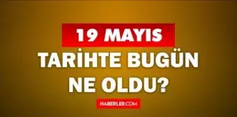 19 Mayıs Tarihte Bugün ne odu? 19 Mayıs ne günü? 19 Mayıs'ta ne oldu? 19 Mayıs'ta doğan ünlüler!