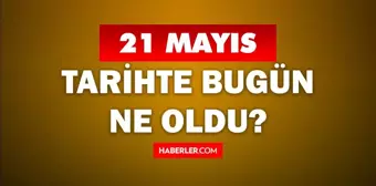 21 Mayıs Tarihte Bugün ne odu? 21 Mayıs'ta ne oldu? 21 Mayıs ne günü? 21 Mayıs'ta doğan ünlüler!