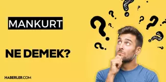 Mankurt ne demek? TDK'ye göre mankurt anlamı nedir?