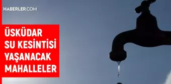 İSKİ İstanbul ÜSKÜDAR su kesintisi: 27 Temmuz 2022 Çarşamba Üsküdar sular ne zaman, saat kaçta gelecek?