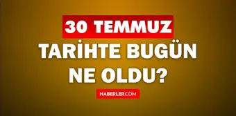 30 Temmuz Tarihte Bugün ne odu? 30 Temmuz ne günü? 30 Temmuz'da ne oldu? 30 Temmuz'da doğan ünlüler!