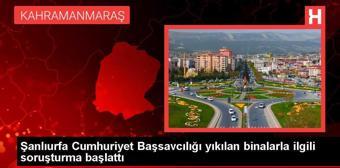 Şanlıurfa Cumhuriyet Başsavcılığı yıkılan binalarla ilgili soruşturma başlattı