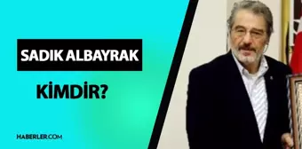 Sadık Albayrak kimdir? Sadık Albayrak kaç yaşında, mesleği ne? Sadık Albayrak hayatı ve biyografisi!