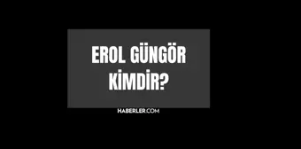 Erol Güngör kimdir? Erol Güngör kaç yaşında, nereli? Erol Güngör hayatı ve biyografisi!