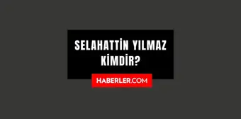 Selahattin Yılmaz kimdir? Selahattin Yılmaz kaç yaşında, nereli? Selahattin Yılmaz hayatı ve biyografisi!