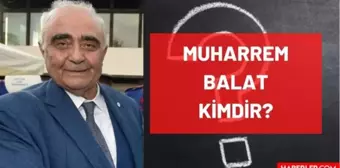 Muharrem Balat kimdir, öldü mü, neden öldü? Muharrem Balat kaç yaşında vefat etti, hastalığı neydi? Muharrem Balat kimdir, hayatı ve biyografisi!