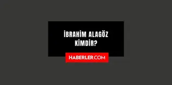 İbrahim Alagöz kimdir? Kaç yaşında, nereli? İbrahim Alagöz hayatı ve biyografisi!