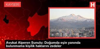 Avukat Alperen Sunulu: Doğumda eşin yanında bulunmama kişilik haklarını zedeler