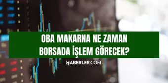 Oba Makarna ne zaman borsada işlem görecek? Oba Makarna işlem görüyor mu, ne zaman işlem görecek?