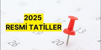 2025 RESMİ TATİLLER! 2025 resmi tatiller kaç gün, hangi günler, tarihleri ne zaman?