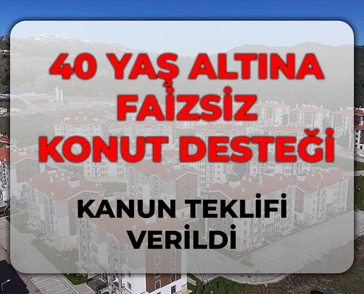 >40 yaş altına faizsiz konut desteği! SON DAKİKA 40 yaş altına faizsiz konut Meclis'ten geçti mi?
