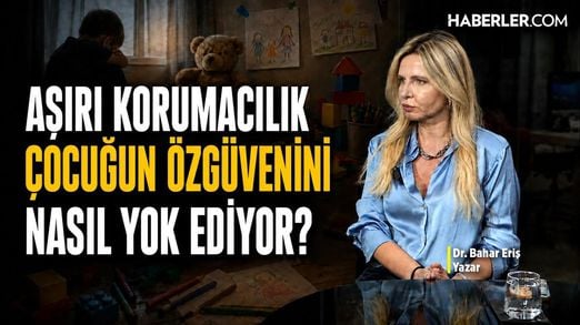 Aşırı Korumacılık Çocuğun Özgüvenini Nasıl Yok Ediyor? Dr. Bahar Eriş