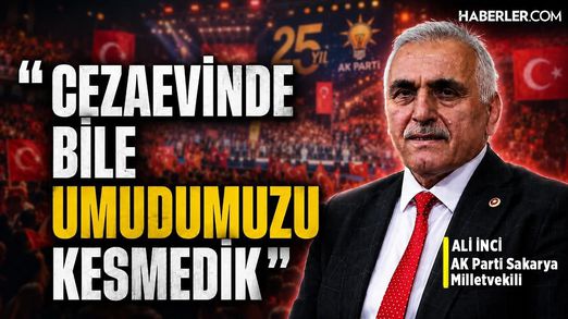“Cezaevinde Bile Umudumuzu Kesmedik” | AK Parti Sakarya Milletvekili Ali İnci