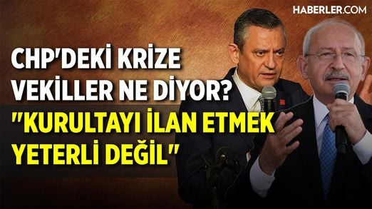 CHP'deki Krize Vekiller Ne Diyor? 'Kurultayı İlan Etmek Yeterli Değil'