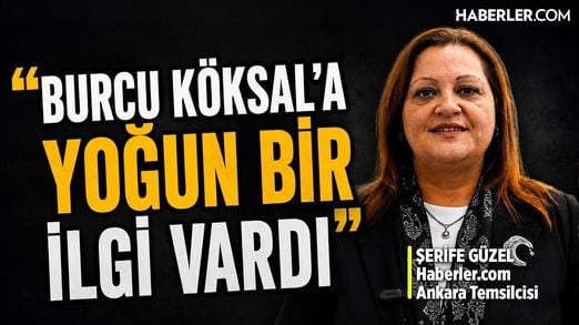 Haberler.com Ankara Temsilcisi Şerife Güzel: Burcu Köksal’a Yoğun Bir İlgi Vardı