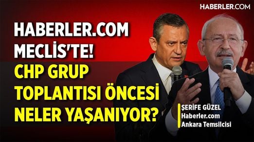 Haberler.com Meclis'te! CHP Grup Toplantısı Öncesi Neler Yaşanıyor?