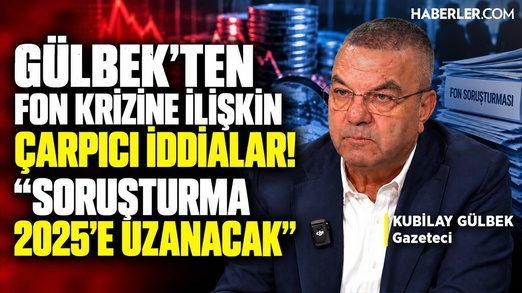 Kubilay Gülbek'ten Fon Krizine İlişkin Çarpıcı İddialar! Soruşturma 2025'e Uzanacak