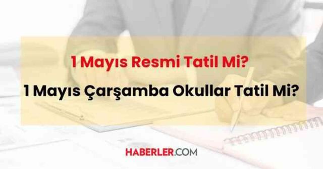 1 Mayıs resmi tatil mi? 1 Mayıs Çarşamba günü okullar tatil olacak mı?