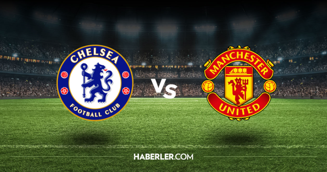 Chelsea Manchester United CANLI nereden izlenir? Chelsea Manchester United maçı hangi kanalda, nasıl izlenir?
