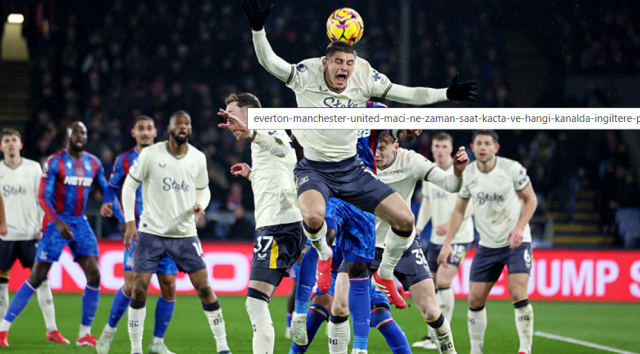 EVERTON - MANCHESTER UNİTED MAÇI CANLI İZLE: Everton - Manchester United maçı hangi kanalda?