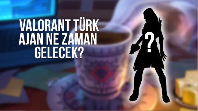 Valorant Türk ajan ne zaman gelecek? Valorant Türk ajan çıkış tarihi!