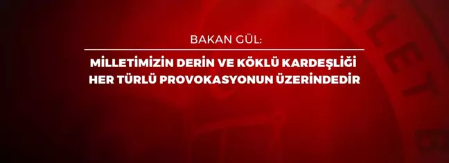BAKAN GÜL: MİLLETİMİZİN DERİN VE KÖKLÜ KARDEŞLİĞİ HER TÜRLÜ PROVOKASYONUN ÜZERİNDEDİR