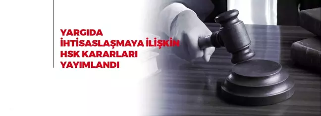 YARGIDA İHTİSASLAŞMAYA İLİŞKİN HSK KARARLARI YAYIMLANDI