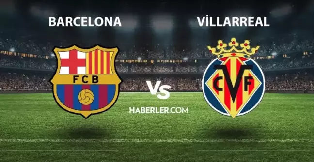 Barcelona- Villarreal maçı ne zaman, saat kaçta? Barcelona- Villarreal maçı hangi kanalda yayınlanacak? Barcelona- Villarreal maçı CANLI izle!