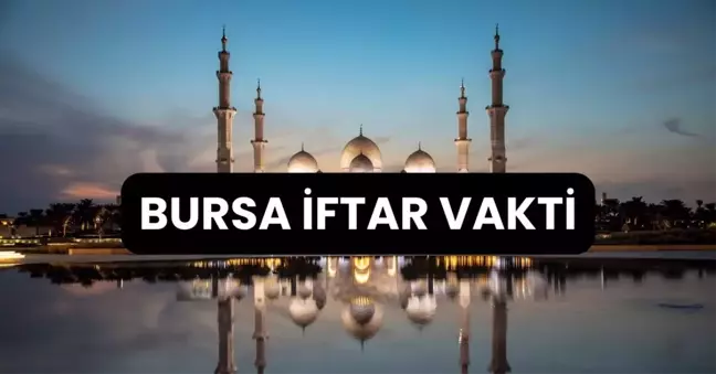 BURSA İFTAR VAKTİ | Bursa'da iftar saati ne zaman, ezan kaçta okunacak? 2024 Ramazan Ezan Vakitleri!
