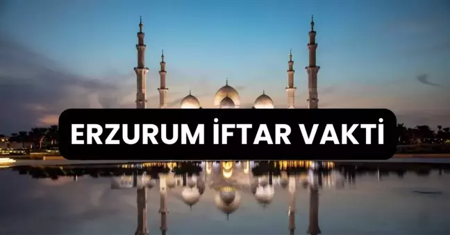 ERZURUM İFTAR VAKTİ | Erzurum'da iftar saati ne zaman, ezan kaçta okunacak? 2024 Ramazan Ezan Vakitleri!