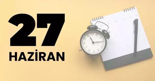 27 Haziran Tarihte bugün ne oldu? 27 Haziran tarihinde yaşanan önemli olaylar neler?