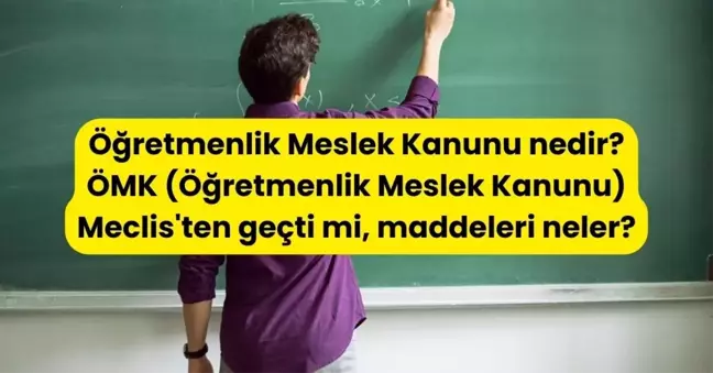 Öğretmenlik Meslek Kanunu nedir? ÖMK (Öğretmenlik Meslek Kanunu) Meclis'ten geçti mi, maddeleri neler?