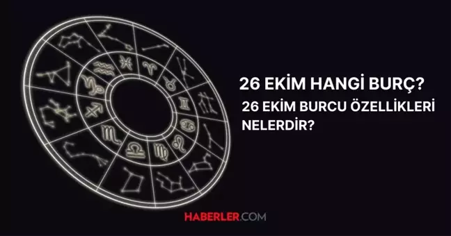 26 Ekim hangi burç? 26 Ekim burç özellikleri ve yükseleni nedir?