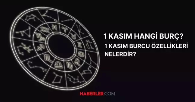 1 Kasım hangi burç? 1 Kasım burç özellikleri ve yükseleni nedir?